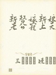 新替嫁新娘亿万老公宠上天短剧全集