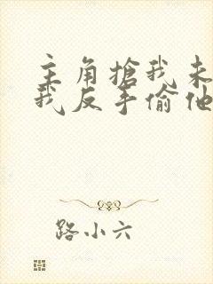 主角抢我未婚妻我反手偷他家txt下载