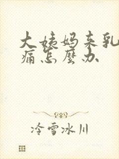 大姨妈来乳房胀痛怎么办