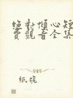 绝对倾心短剧免费观看全集高清