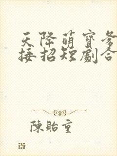 天降萌宝爹地快接招短剧合集