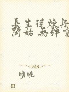 长生从炼丹宗师开始 无弹窗