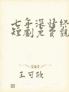 七年深情终成悔短剧免费观看