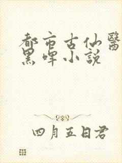 都市古仙医超爽黑啤小说