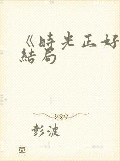 《时光正好》大结局