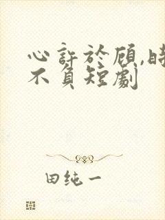 心许于顾,时光不负短剧