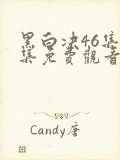 黑白决46集全集免费观看电视剧