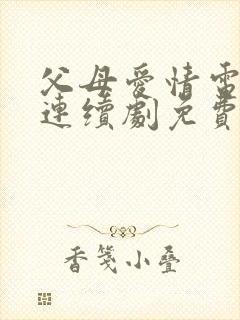 父母爱情电视剧连续剧免费观看高清