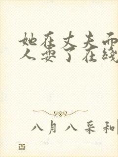 她在丈夫面前被人耍了在线观看