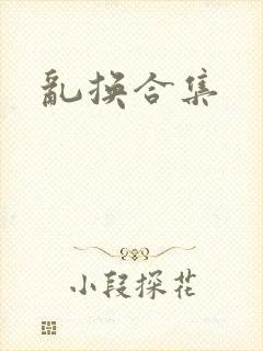 乱换合集
