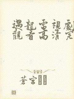 遇龙电视剧免费观看高清完整版