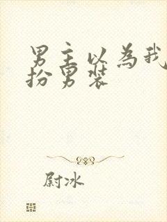 男主以为我是女扮男装