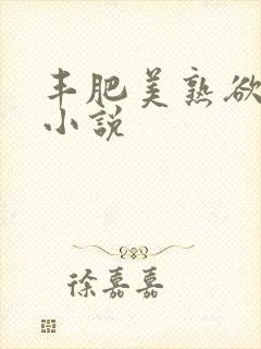 丰肥美熟欲妇乱小说