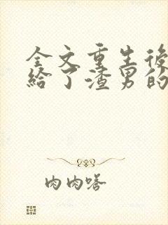 全文重生后我嫁给了渣男的死对头