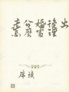 老公婚后出轨该怎么处理