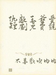 仇敌王爷爱上我短剧免费观看全集