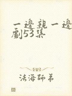 一边亲一边摸韩剧53集封面