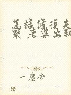 怎样修复夫妻关系 老婆出轨后的挽回