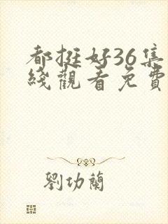 都挺好36集在线观看免费