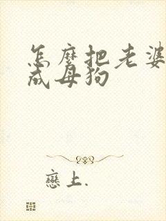 怎么把老婆调教成母狗