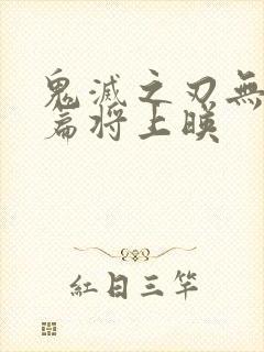 鬼灭之刃无限城篇将上映