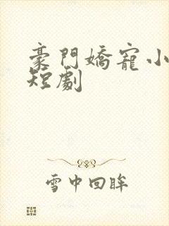 豪门娇宠小甜妻短剧