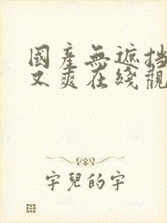 国产无遮挡又黄又爽在线观看