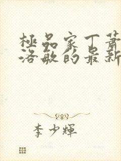 极品家丁萧夫人洛敏的最新章节更新