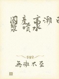 国产 高潮 白浆 喷水