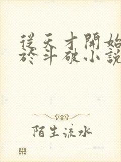 从天才开始无敌于斗破小说在线阅读全文