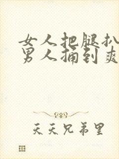 女人把腿扒开让男人捅到爽