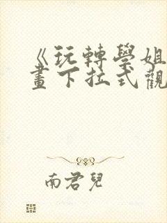 《玩转学姐》漫画下拉式观看免费漫