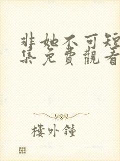 非她不可短剧全集免费观看