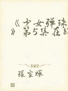 《少女弹珠汽水》第5集在线观看