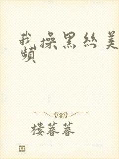 我操黑丝美女视频