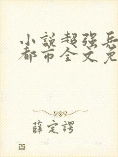 小说超强兵王在都市全文免费阅读