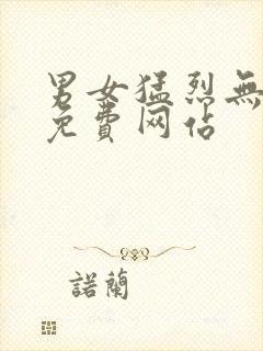 男女猛烈无遮挡免费网站