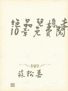 绝品儿媳老马第10章免费阅读