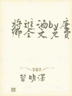 将进酒by唐酒卿全文免费阅读笔趣阁