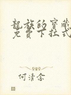 龙族的宝藏漫画免费下拉式