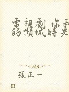 电视剧 你和我的倾城时光 免费