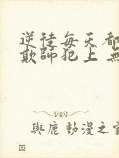 逆徒每天都想着欺师犯上 无弹窗