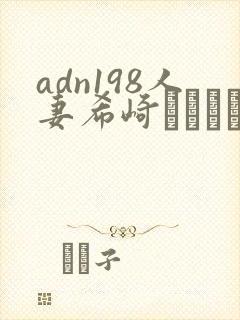 adn198人妻希崎ジェシカ中文字幕