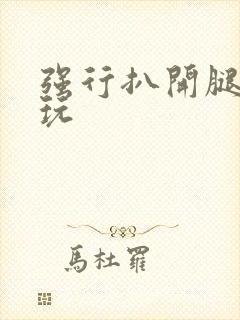 强行扒开腿狂揉玩