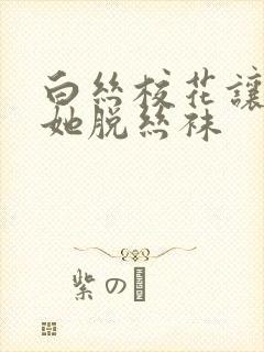 白丝校花让我帮她脱丝袜