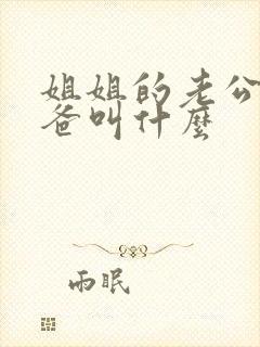 姐姐的老公的爸爸叫什么