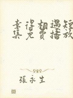 幸得相遇短剧全集免费播放在线观看