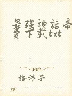 最强神话帝皇免费下载txt