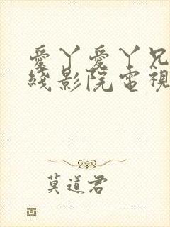 爱丫爱丫兄妹在线影院电视剧小说