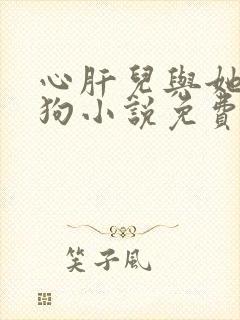 心肝儿与她的舔狗小说免费阅读无弹窗
